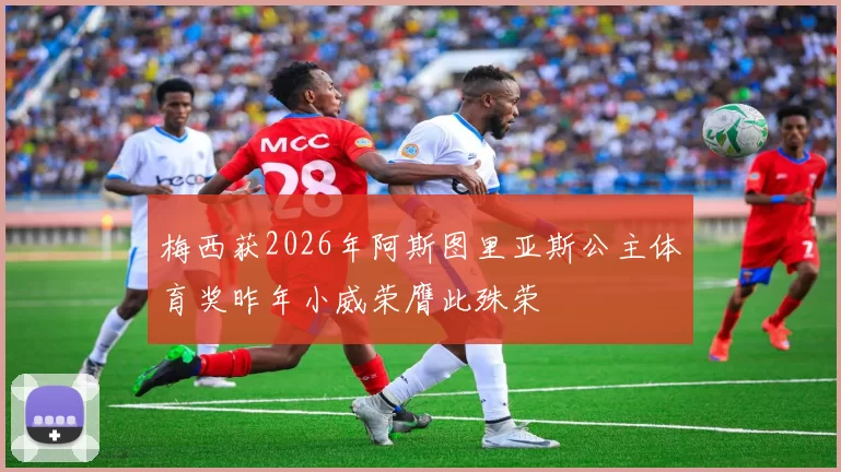 梅西获2026年阿斯图里亚斯公主体育奖昨年小威荣膺此殊荣