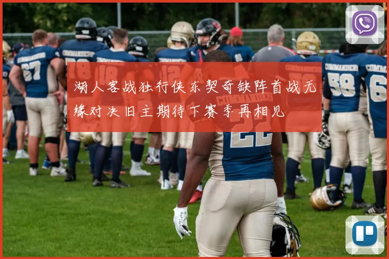 湖人客战独行侠东契奇缺阵首战无缘对决旧主期待下赛季再相见