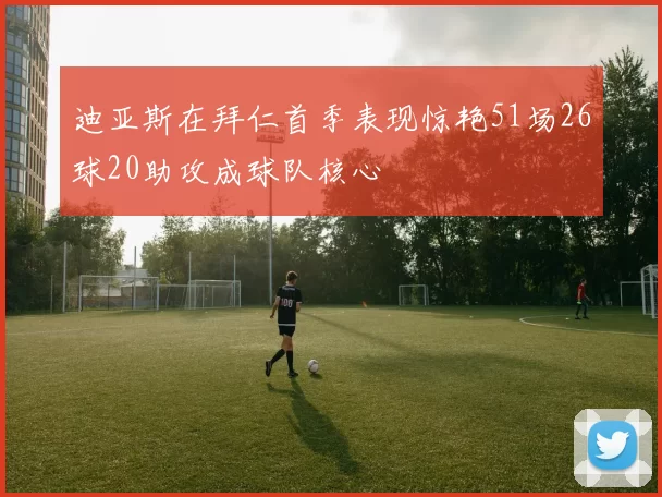 迪亚斯在拜仁首季表现惊艳51场26球20助攻成球队核心