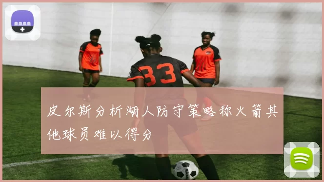 皮尔斯分析湖人防守策略称火箭其他球员难以得分