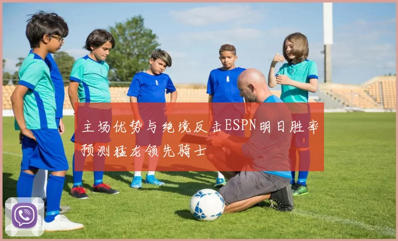 主场优势与绝境反击ESPN明日胜率预测猛龙领先骑士